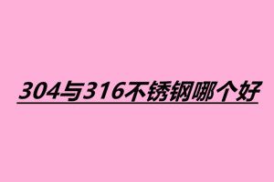 304與316不銹鋼哪個好 不銹鋼小件焊接加工廠