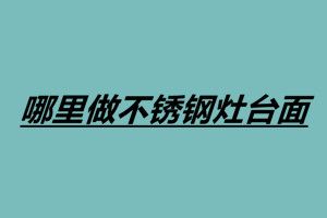 哪里做不銹鋼灶臺面 廣東不銹鋼灶臺加工廠