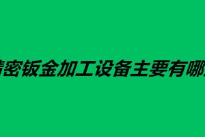精密鈑金加工設(shè)備主要有哪些