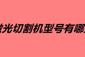 激光切割機型號有哪些