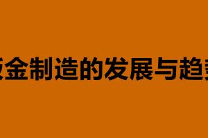 鈑金制造的發展與趨勢 鈑金加工是什么意思