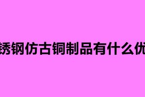 不銹鋼仿古銅制品有什么優點
