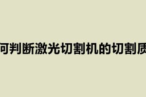 如何判斷激光切割機的切割質(zhì)量