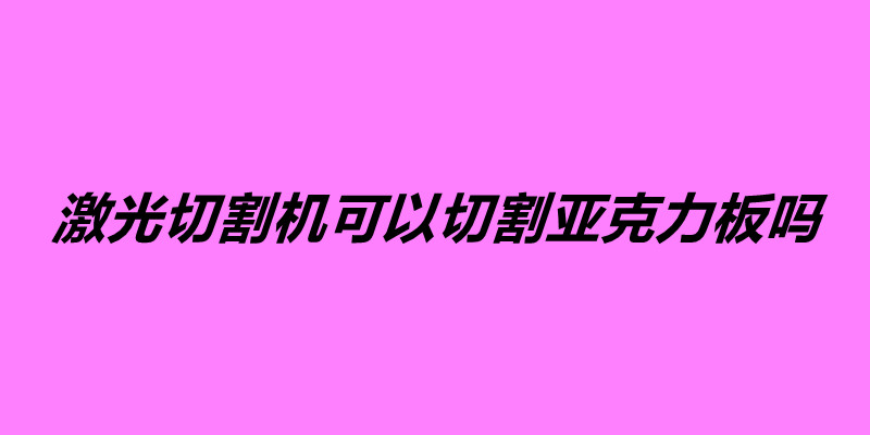 激光切割機(jī)可以切割亞克力板嗎.jpg