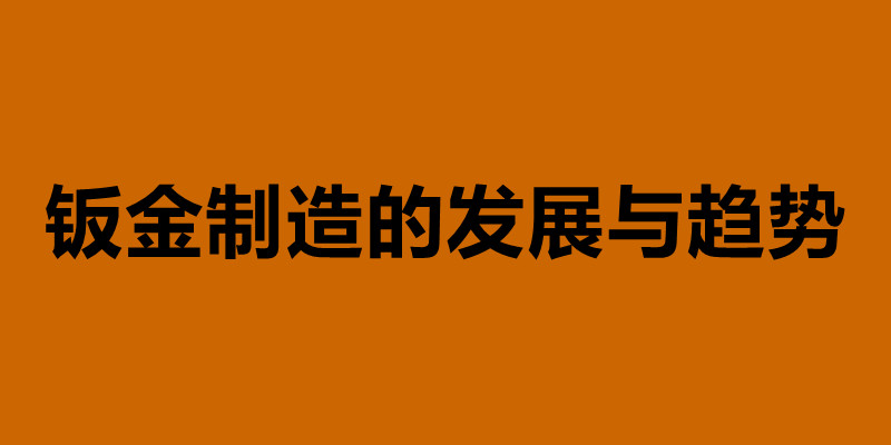 鈑金制造的發展與趨勢 鈑金加工是什么意思.jpg