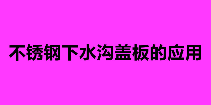 不銹鋼下水溝蓋板的應用 不銹鋼蓋板排水溝加工廠家.jpg