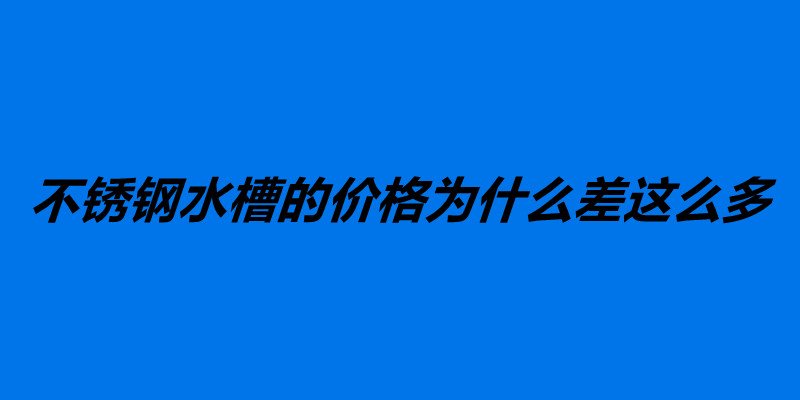 不銹鋼水槽的價格為什么差這么多 如何選購不銹鋼水槽.jpg