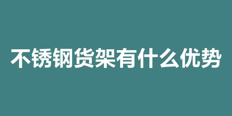 不銹鋼貨架有什么優(yōu)勢 不銹鋼貨架加工定做.jpg
